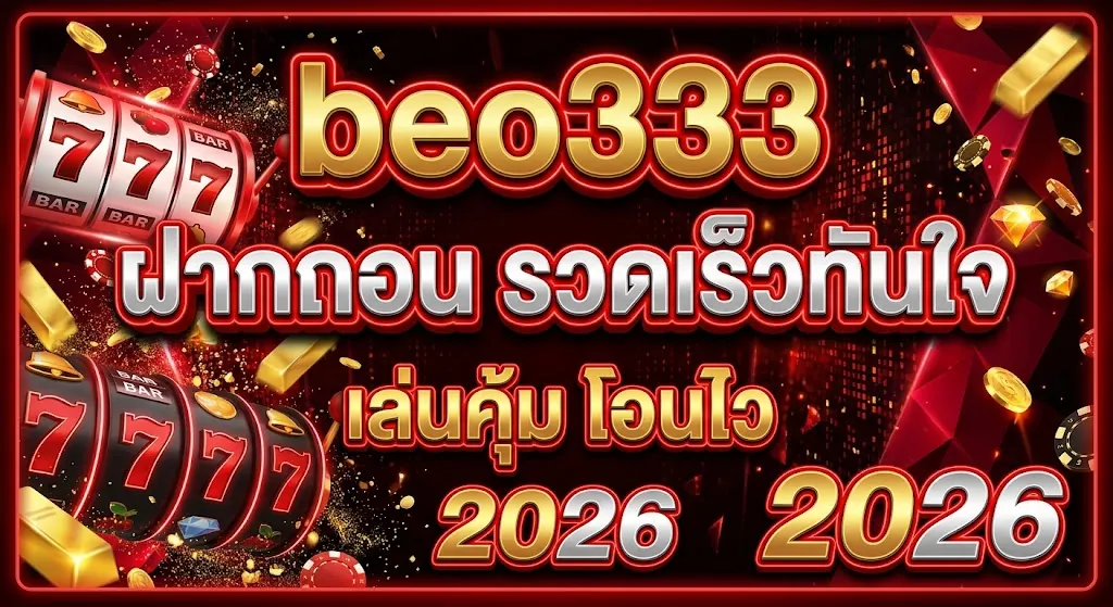 beo333 ฝากถอน รวดเร็วทันใจ เล่นคุ้ม โอนไว 2026